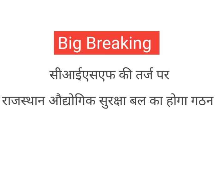 Job Alert : भिवाड़ी, चित्तौड़गढ़ एवं बालोतरा होंगी बटालियन : सीआईएसएफ की तर्ज पर राजस्थान औद्योगिक सुरक्षा बल का होगा गठन ,  3072 नवीन पदों का होगा सृजन